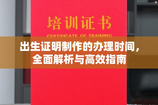 宜兴出生证明制作的办理时间，全面解析与高效指南